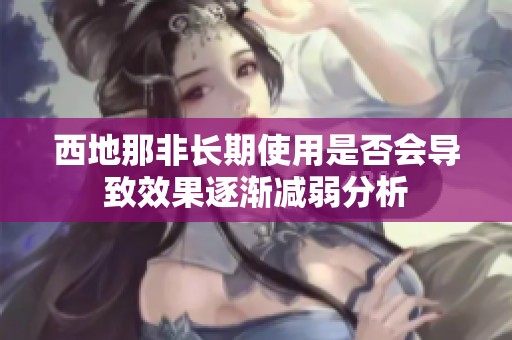 西地那非长期使用是否会导致效果逐渐减弱分析