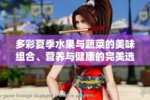 多彩夏季水果与蔬菜的美味组合、营养与健康的完美选择