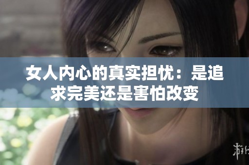 女人内心的真实担忧：是追求完美还是害怕改变