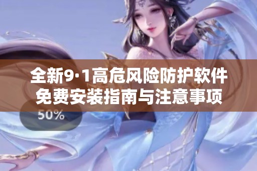 全新9·1高危风险防护软件免费安装指南与注意事项