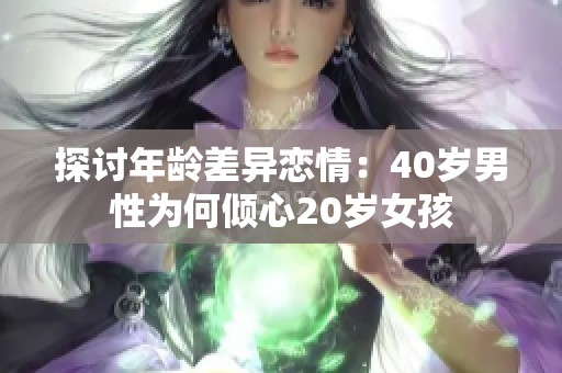 探讨年龄差异恋情：40岁男性为何倾心20岁女孩
