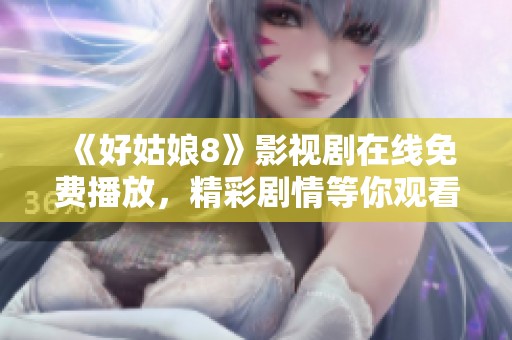 《好姑娘8》影视剧在线免费播放，精彩剧情等你观看！