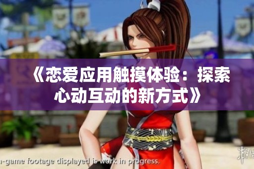《恋爱应用触摸体验：探索心动互动的新方式》