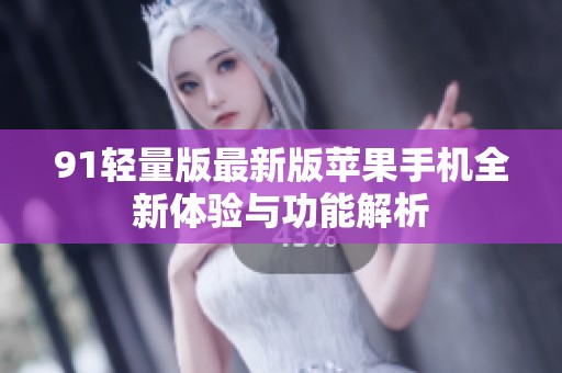 91轻量版最新版苹果手机全新体验与功能解析
