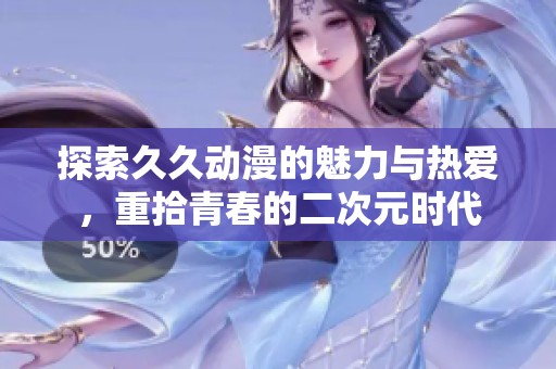 探索久久动漫的魅力与热爱，重拾青春的二次元时代