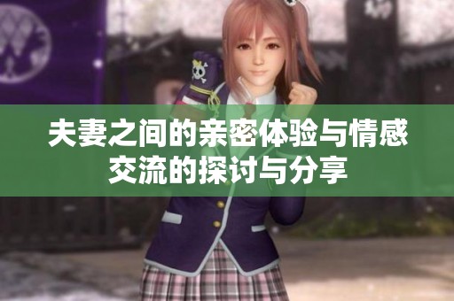 夫妻之间的亲密体验与情感交流的探讨与分享