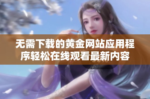 无需下载的黄金网站应用程序轻松在线观看最新内容