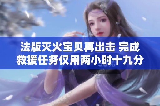 法版灭火宝贝再出击 完成救援任务仅用两小时十九分钟
