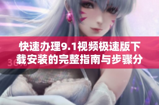快速办理9.1视频极速版下载安装的完整指南与步骤分享