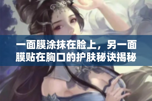 一面膜涂抹在脸上，另一面膜贴在胸口的护肤秘诀揭秘