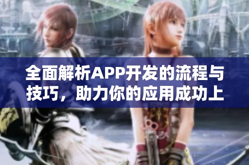 全面解析APP开发的流程与技巧，助力你的应用成功上线