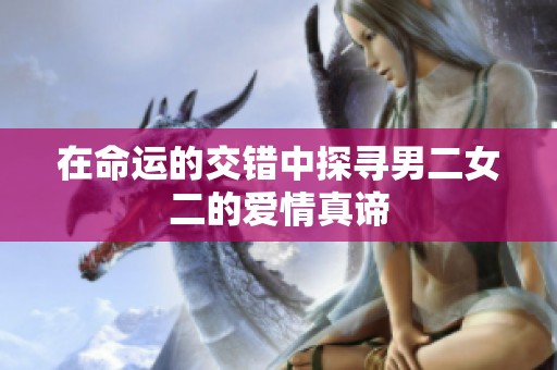 在命运的交错中探寻男二女二的爱情真谛