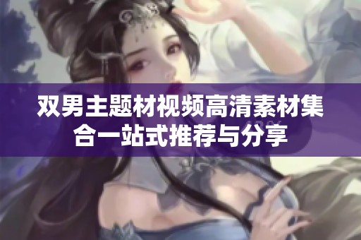 双男主题材视频高清素材集合一站式推荐与分享