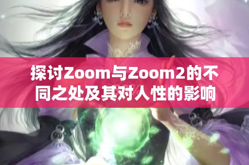 探讨Zoom与Zoom2的不同之处及其对人性的影响