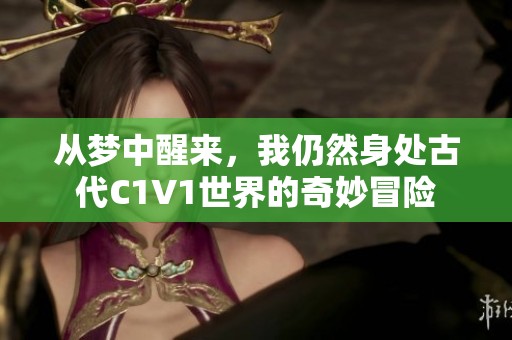 从梦中醒来，我仍然身处古代C1V1世界的奇妙冒险