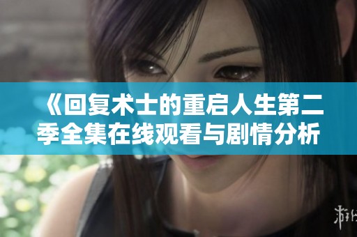 《回复术士的重启人生第二季全集在线观看与剧情分析》