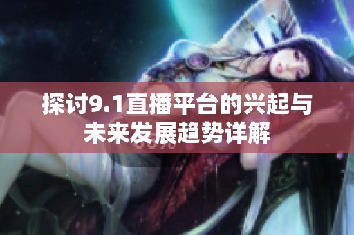 探讨9.1直播平台的兴起与未来发展趋势详解