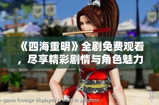 《四海重明》全剧免费观看，尽享精彩剧情与角色魅力