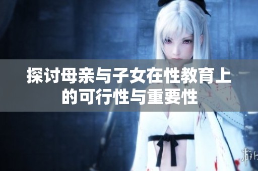 探讨母亲与子女在性教育上的可行性与重要性