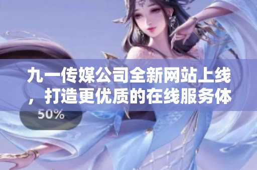 九一传媒公司全新网站上线，打造更优质的在线服务体验