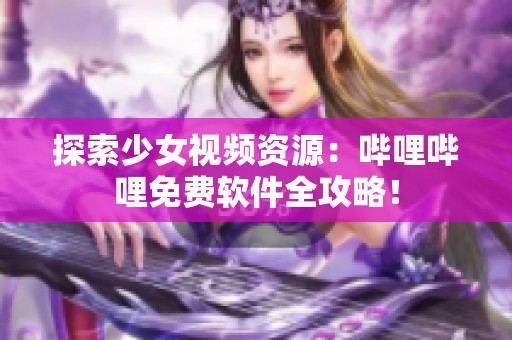 探索少女视频资源：哔哩哔哩免费软件全攻略！