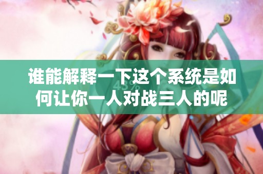 谁能解释一下这个系统是如何让你一人对战三人的呢