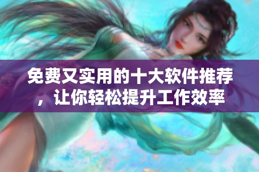 免费又实用的十大软件推荐，让你轻松提升工作效率