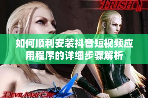 如何顺利安装抖音短视频应用程序的详细步骤解析
