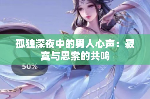 孤独深夜中的男人心声：寂寞与思索的共鸣