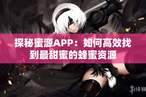 探秘蜜源APP：如何高效找到最甜蜜的蜂蜜资源