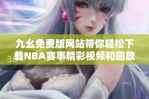 九幺免费版网站带你轻松下载NBA赛事精彩视频和回放