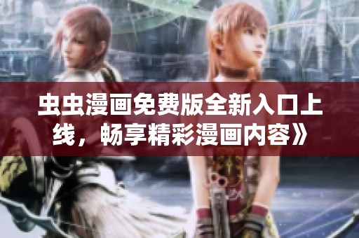 虫虫漫画免费版全新入口上线，畅享精彩漫画内容》