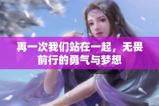 再一次我们站在一起，无畏前行的勇气与梦想