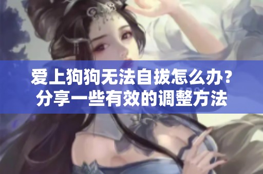 爱上狗狗无法自拔怎么办？分享一些有效的调整方法