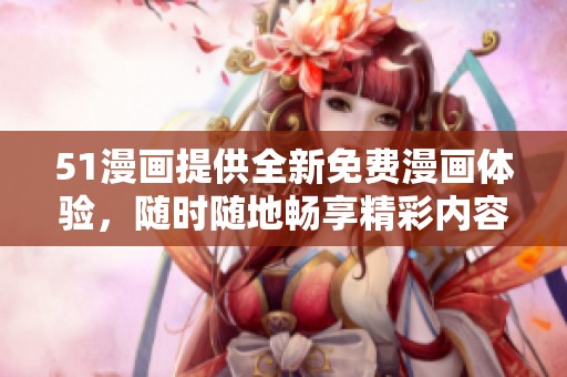 51漫画提供全新免费漫画体验，随时随地畅享精彩内容