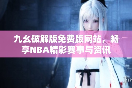 九幺破解版免费版网站，畅享NBA精彩赛事与资讯
