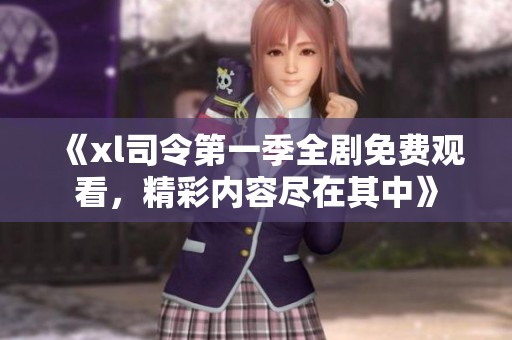 《xl司令第一季全剧免费观看，精彩内容尽在其中》