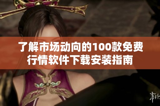 了解市场动向的100款免费行情软件下载安装指南