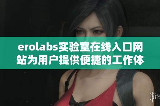 erolabs实验室在线入口网站为用户提供便捷的工作体验