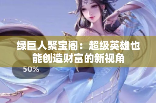 绿巨人聚宝阁：超级英雄也能创造财富的新视角