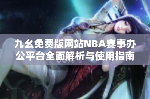九幺免费版网站NBA赛事办公平台全面解析与使用指南