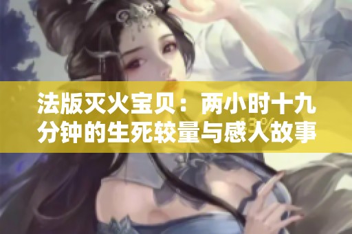 法版灭火宝贝：两小时十九分钟的生死较量与感人故事