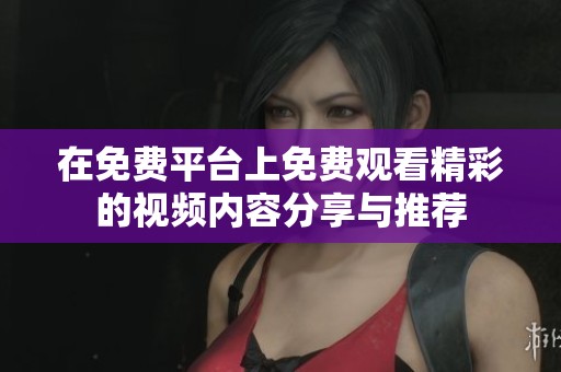 在免费平台上免费观看精彩的视频内容分享与推荐