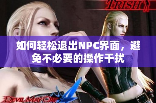 如何轻松退出NPC界面，避免不必要的操作干扰