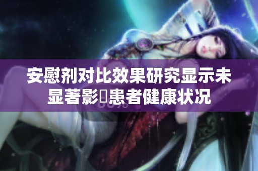 安慰剂对比效果研究显示未显著影響患者健康状况