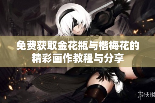 免费获取金花瓶与楷梅花的精彩画作教程与分享