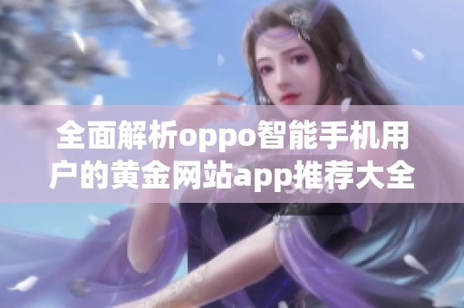全面解析oppo智能手机用户的黄金网站app推荐大全