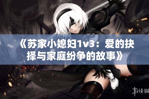 《苏家小媳妇1v3：爱的抉择与家庭纷争的故事》