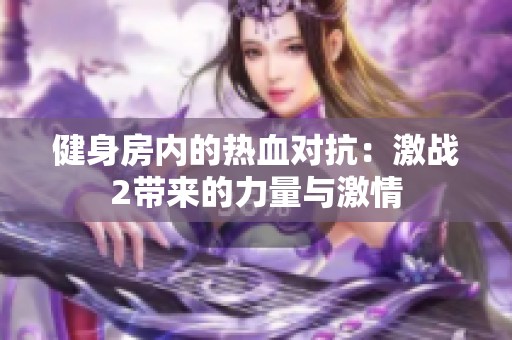 健身房内的热血对抗：激战2带来的力量与激情
