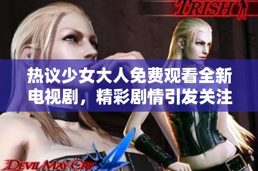 热议少女大人免费观看全新电视剧，精彩剧情引发关注